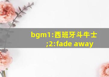 bgm1:西班牙斗牛士;2:fade away